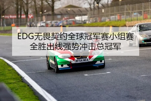 EDG无畏契约全球冠军赛小组赛全胜出线强势冲击总冠军