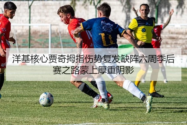洋基核心贾奇拇指伤势复发缺阵六周季后赛之路蒙上厚重阴影