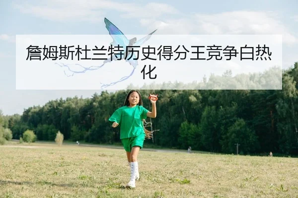 詹姆斯杜兰特历史得分王竞争白热化